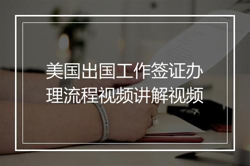 美国出国工作签证办理流程视频讲解视频