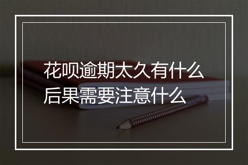 花呗逾期太久有什么后果需要注意什么