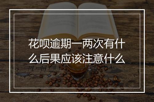 花呗逾期一两次有什么后果应该注意什么