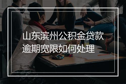 山东滨州公积金贷款逾期宽限如何处理