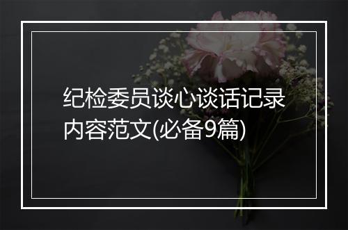 纪检委员谈心谈话记录内容范文(必备9篇)