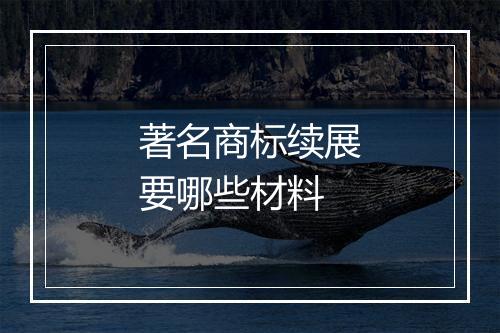 著名商标续展要哪些材料