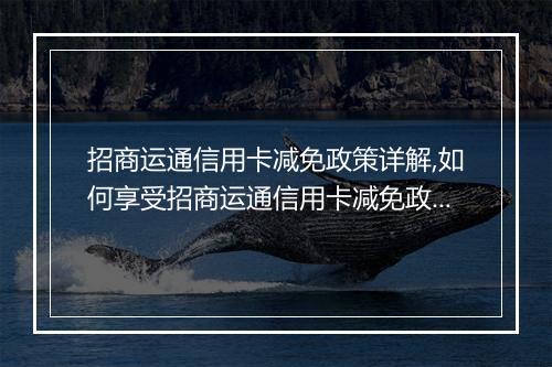 招商运通信用卡减免政策详解,如何享受招商运通信用卡减免政策