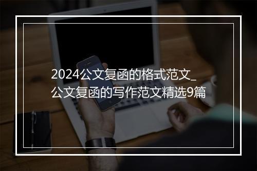 2024公文复函的格式范文_公文复函的写作范文精选9篇