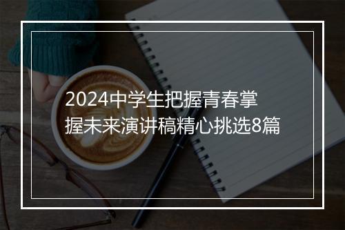 2024中学生把握青春掌握未来演讲稿精心挑选8篇