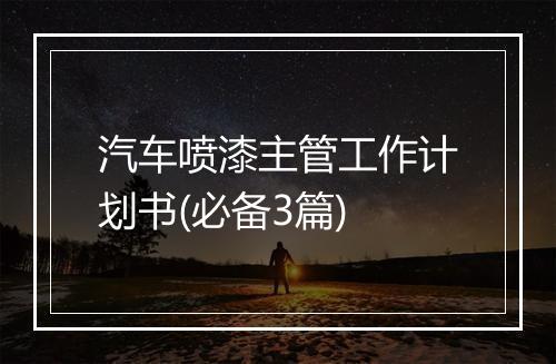 汽车喷漆主管工作计划书(必备3篇)