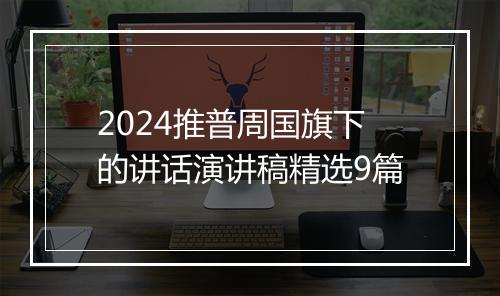 2024推普周国旗下的讲话演讲稿精选9篇