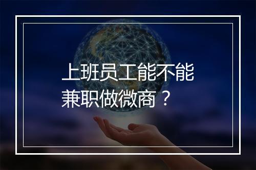 上班员工能不能兼职做微商？