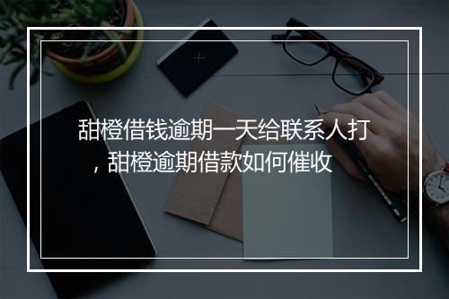 甜橙借钱逾期一天给联系人打 ，甜橙逾期借款如何催收