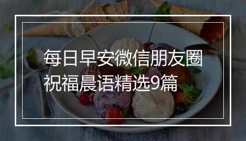 每日早安微信朋友圈祝福晨语精选9篇