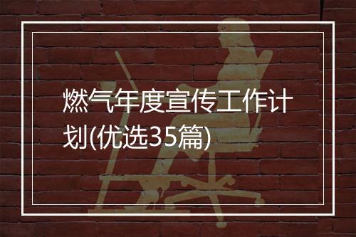 燃气年度宣传工作计划(优选35篇)
