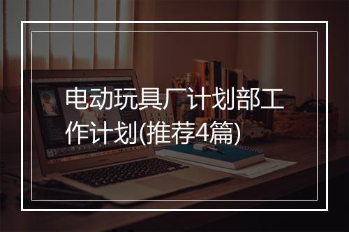 电动玩具厂计划部工作计划(推荐4篇)