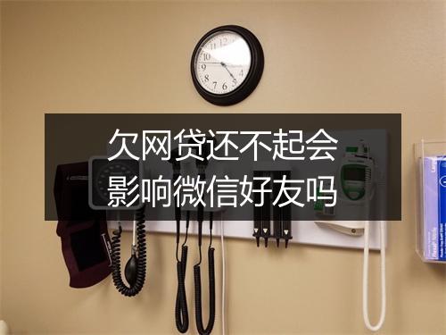 欠网贷还不起会影响微信好友吗