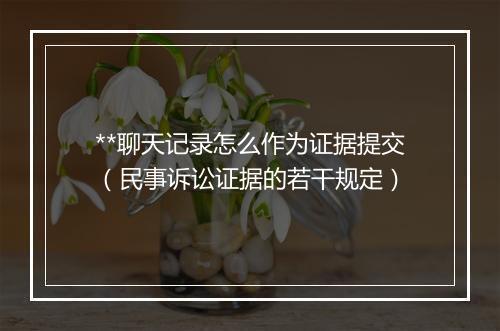 **聊天记录怎么作为证据提交（民事诉讼证据的若干规定）