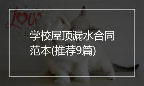 学校屋顶漏水合同范本(推荐9篇)