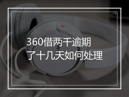 360借两千逾期了十几天如何处理