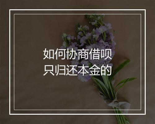 如何协商借呗只归还本金的