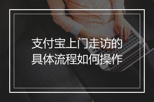 支付宝上门走访的具体流程如何操作