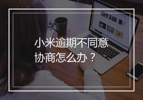 小米逾期不同意协商怎么办？