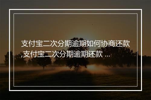 支付宝二次分期逾期如何协商还款,支付宝二次分期逾期还款 详解