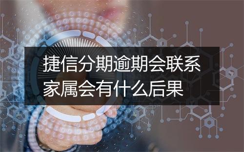 捷信分期逾期会联系家属会有什么后果