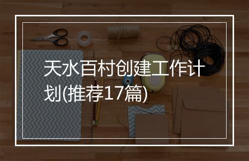 天水百村创建工作计划(推荐17篇)