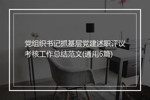 党组织书记抓基层党建述职评议考核工作总结范文(通用6篇)