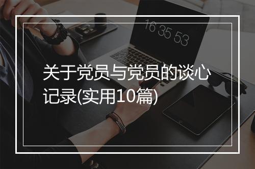 关于党员与党员的谈心记录(实用10篇)