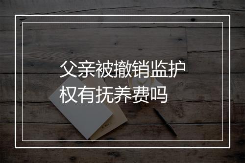 父亲被撤销监护权有抚养费吗