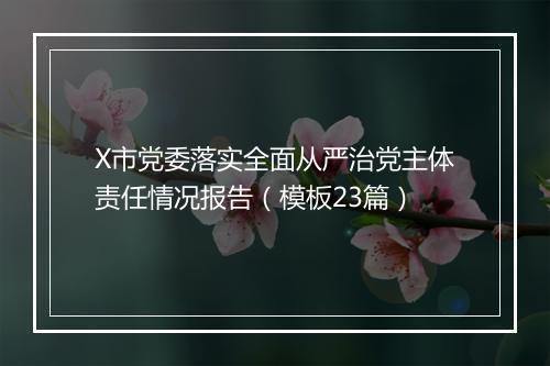 X市党委落实全面从严治党主体责任情况报告（模板23篇）