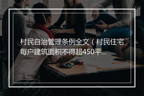 村民自治管理条例全文（村民住宅每户建筑面积不得超450平米）