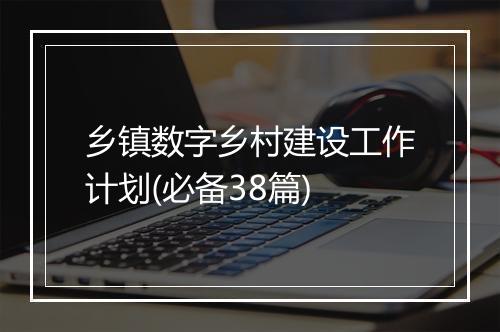 乡镇数字乡村建设工作计划(必备38篇)