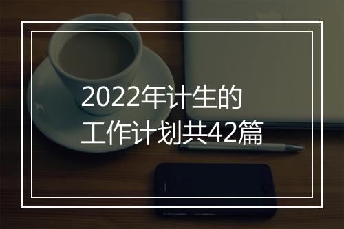 2022年计生的工作计划共42篇