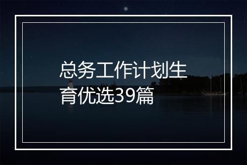 总务工作计划生育优选39篇
