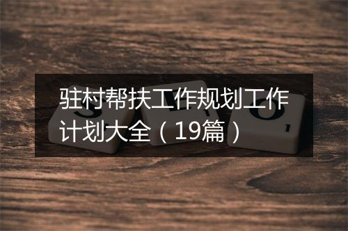驻村帮扶工作规划工作计划大全（19篇）