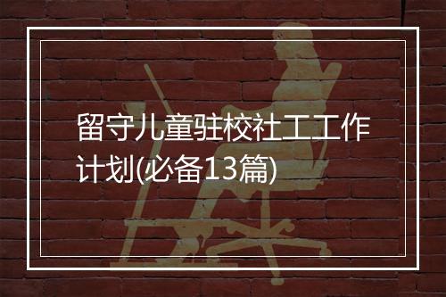 留守儿童驻校社工工作计划(必备13篇)