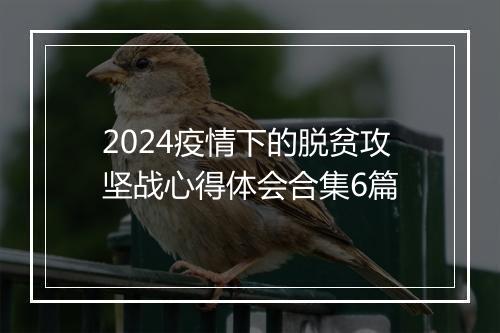2024疫情下的脱贫攻坚战心得体会合集6篇