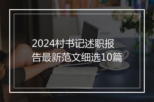 2024村书记述职报告最新范文细选10篇