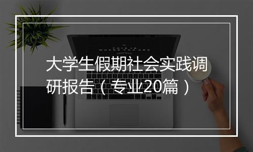 大学生假期社会实践调研报告（专业20篇）