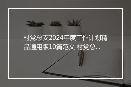 村党总支2024年度工作计划精品通用版10篇范文 村党总支2024年度工作计划精品通用版10篇