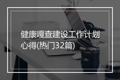 健康嘎查建设工作计划心得(热门32篇)