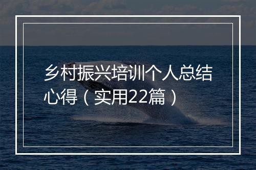 乡村振兴培训个人总结心得（实用22篇）