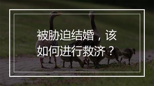 被胁迫结婚，该如何进行救济？