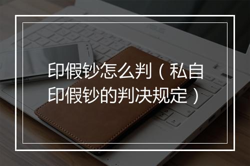 印假钞怎么判（私自印假钞的判决规定）