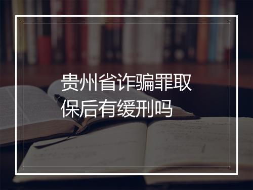 贵州省诈骗罪取保后有缓刑吗