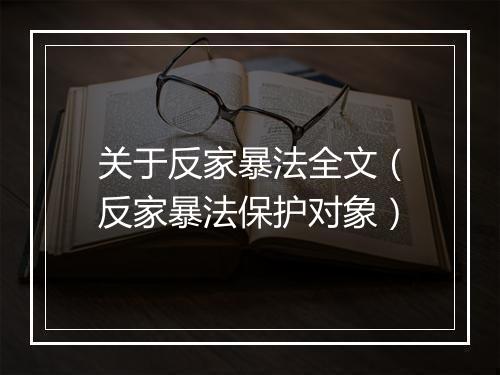 关于反家暴法全文（反家暴法保护对象）