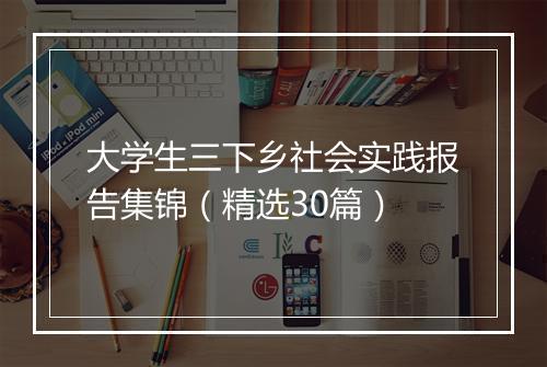大学生三下乡社会实践报告集锦（精选30篇）