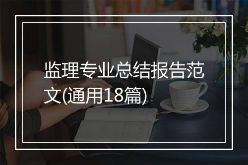 监理专业总结报告范文(通用18篇)