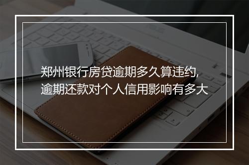郑州银行房贷逾期多久算违约,逾期还款对个人信用影响有多大