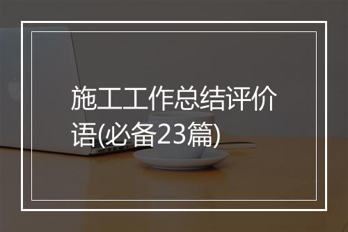 施工工作总结评价语(必备23篇)